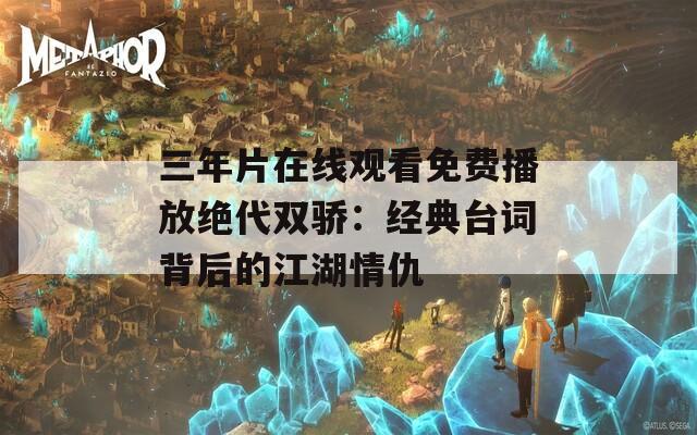 三年片在线观看免费播放绝代双骄：经典台词背后的江湖情仇