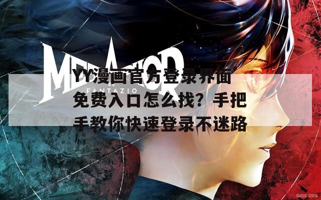 YY漫画官方登录界面免费入口怎么找？手把手教你快速登录不迷路