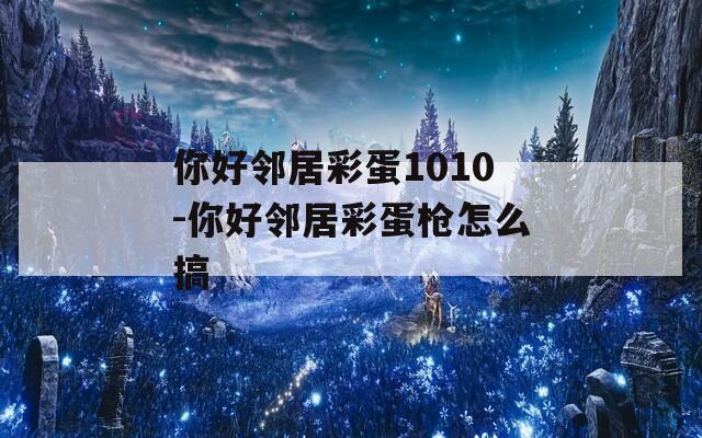 你好邻居彩蛋1010-你好邻居彩蛋枪怎么搞