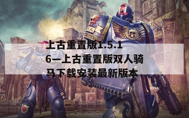 上古重置版1.5.16—上古重置版双人骑马下载安装最新版本