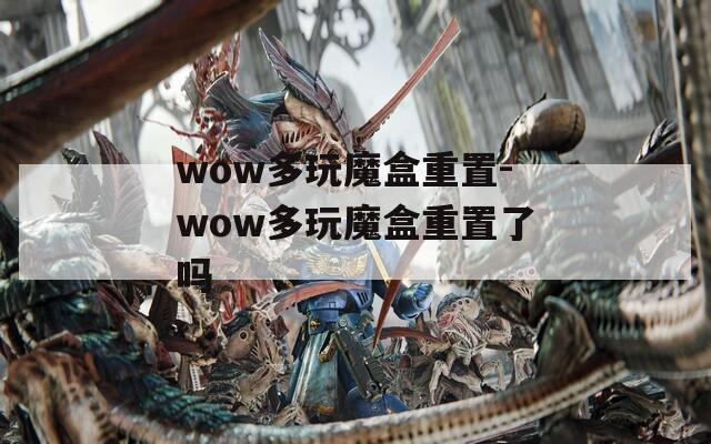 wow多玩魔盒重置-wow多玩魔盒重置了吗