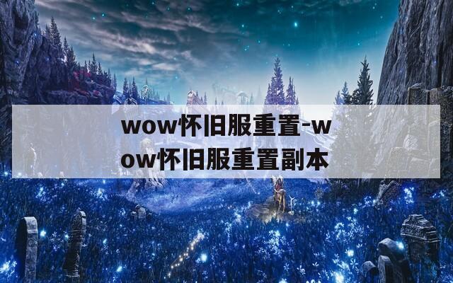 wow怀旧服重置-wow怀旧服重置副本