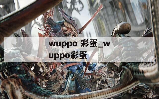 wuppo 彩蛋_wuppo彩蛋