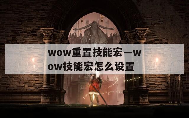 wow重置技能宏—wow技能宏怎么设置