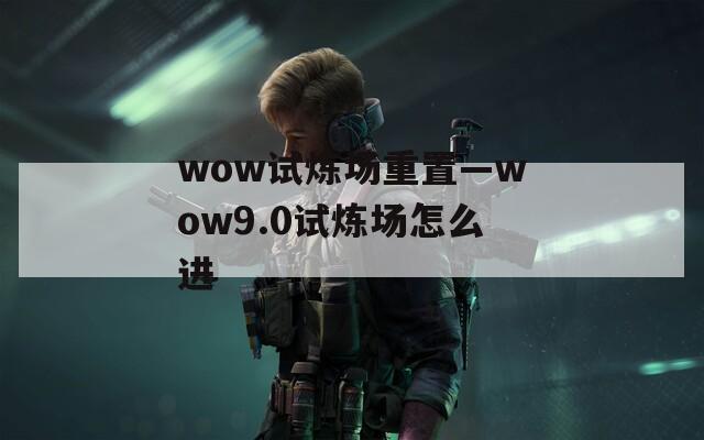 wow试炼场重置—wow9.0试炼场怎么进