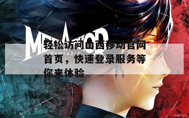 轻松访问山西移动官网首页，快速登录服务等你来体验