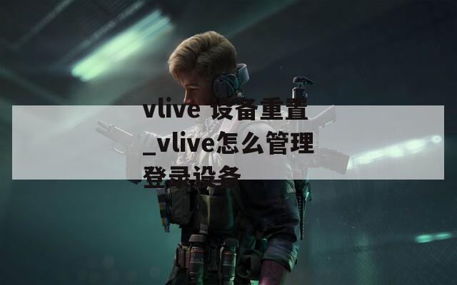 vlive 设备重置_vlive怎么管理登录设备