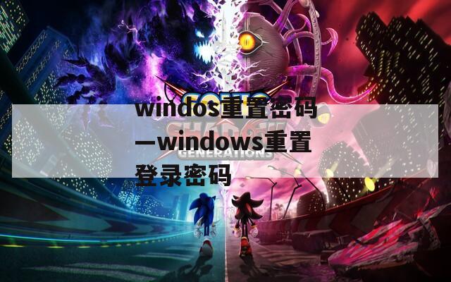 windos重置密码—windows重置登录密码