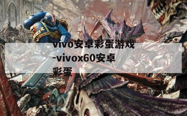 vivo安卓彩蛋游戏-vivox60安卓彩蛋