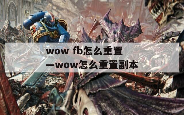 wow fb怎么重置—wow怎么重置副本