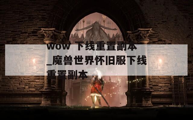 wow 下线重置副本_魔兽世界怀旧服下线重置副本