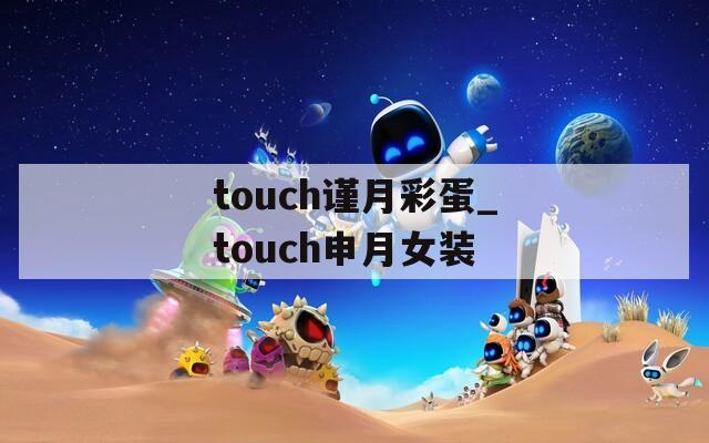 touch谨月彩蛋_touch申月女装