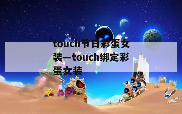 touch节日彩蛋女装—touch绑定彩蛋女装