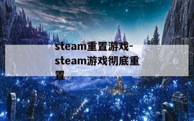 steam重置游戏-steam游戏彻底重置