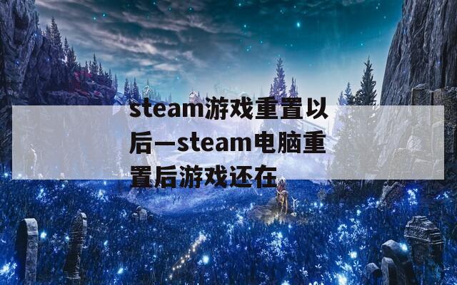 steam游戏重置以后—steam电脑重置后游戏还在