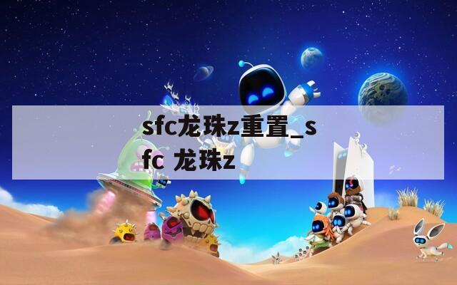 sfc龙珠z重置_sfc 龙珠z