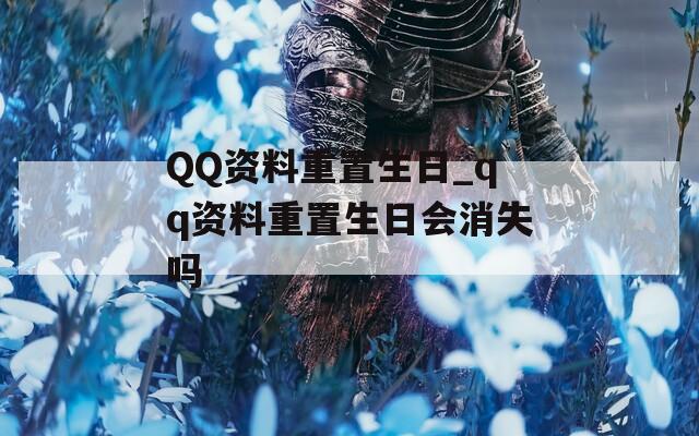 QQ资料重置生日_qq资料重置生日会消失吗