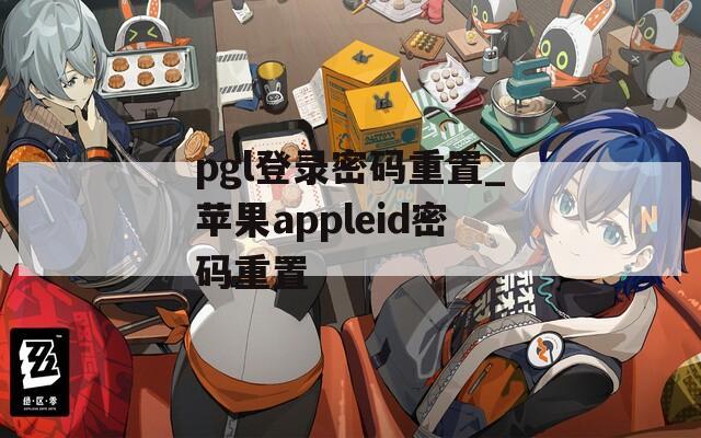 pgl登录密码重置_苹果appleid密码重置