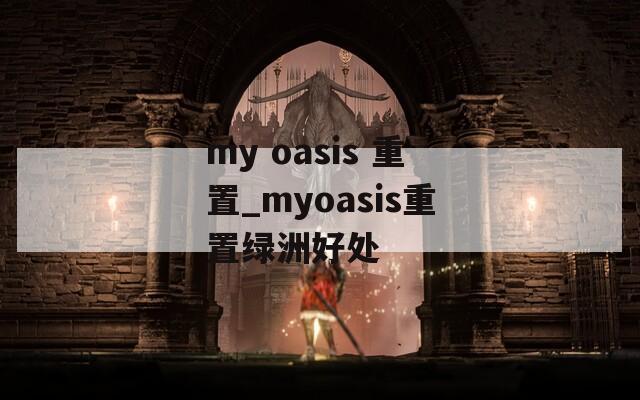 my oasis 重置_myoasis重置绿洲好处