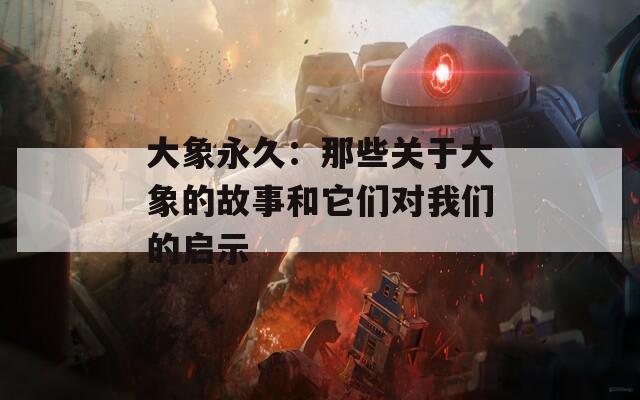 大象永久：那些关于大象的故事和它们对我们的启示