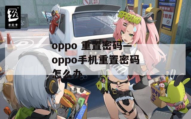 oppo 重置密码—oppo手机重置密码怎么办