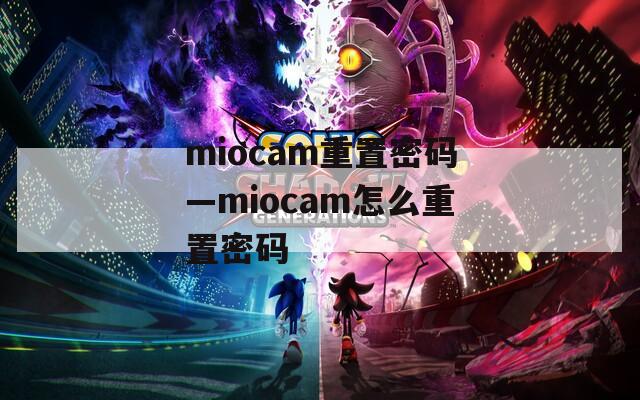 miocam重置密码—miocam怎么重置密码