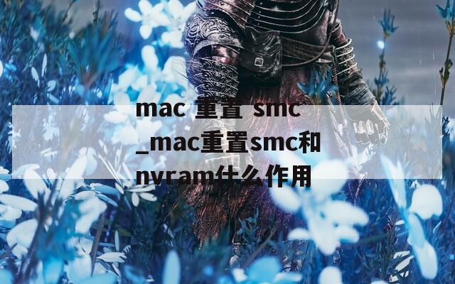 mac 重置 smc_mac重置smc和nvram什么作用