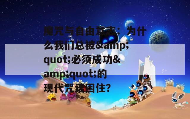 魔咒与自由意志：为什么我们总被&quot;必须成功&quot;的现代咒语困住？