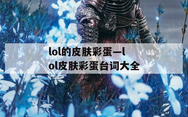 lol的皮肤彩蛋—lol皮肤彩蛋台词大全