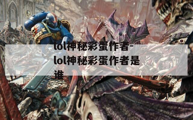 lol神秘彩蛋作者-lol神秘彩蛋作者是谁