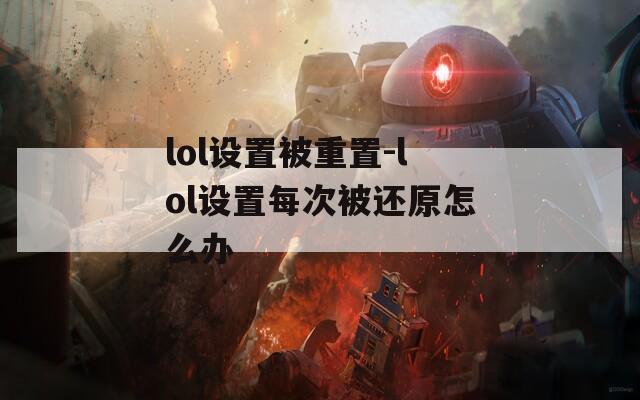 lol设置被重置-lol设置每次被还原怎么办