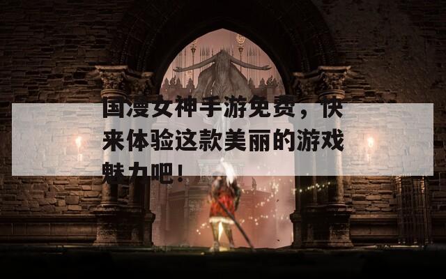 国漫女神手游免费，快来体验这款美丽的游戏魅力吧！