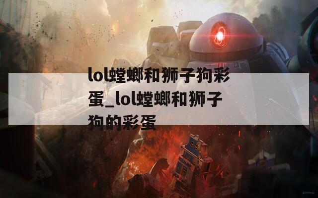 lol螳螂和狮子狗彩蛋_lol螳螂和狮子狗的彩蛋