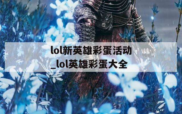 lol新英雄彩蛋活动_lol英雄彩蛋大全