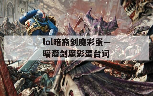 lol暗裔剑魔彩蛋—暗裔剑魔彩蛋台词