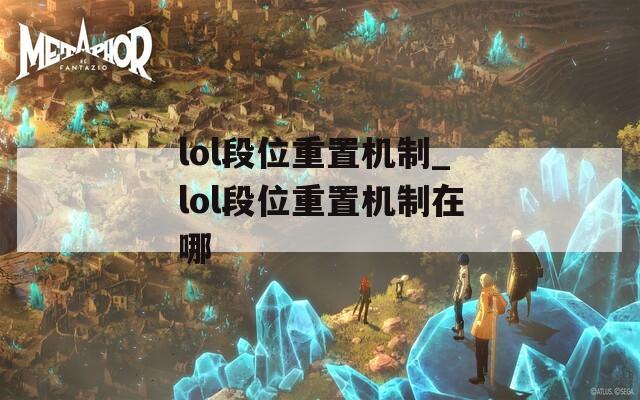 lol段位重置机制_lol段位重置机制在哪