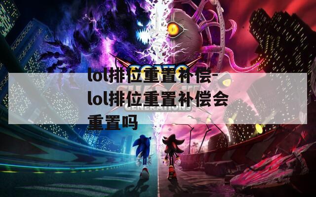 lol排位重置补偿-lol排位重置补偿会重置吗