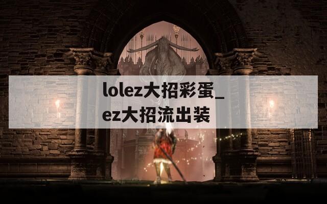 lolez大招彩蛋_ez大招流出装