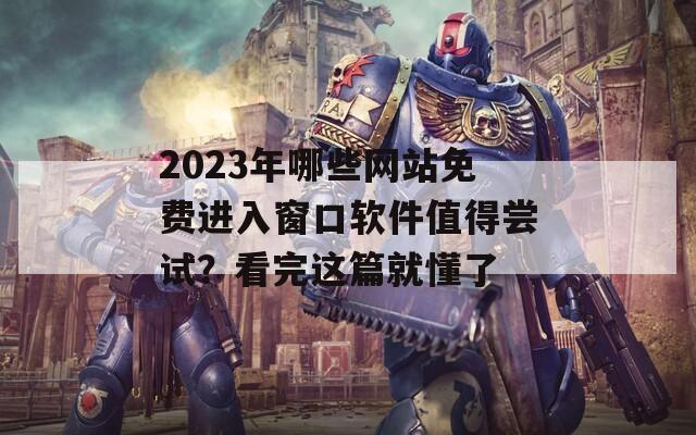 2023年哪些网站免费进入窗口软件值得尝试？看完这篇就懂了