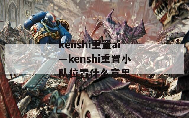 kenshi重置ai—kenshi重置小队位置什么意思