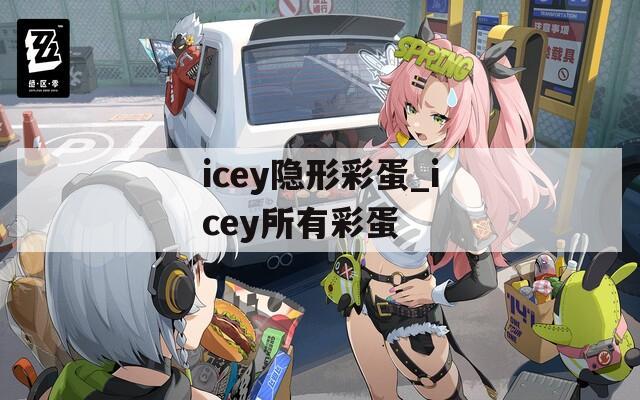 icey隐形彩蛋_icey所有彩蛋