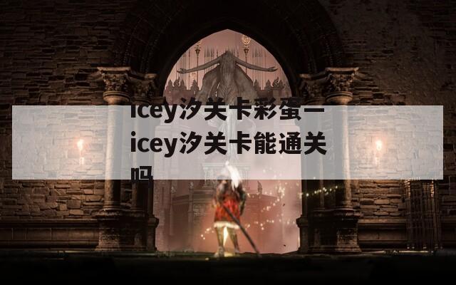 icey汐关卡彩蛋—icey汐关卡能通关吗