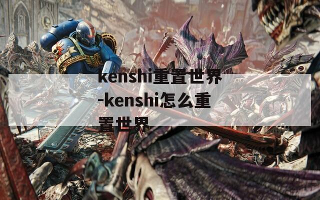 kenshi重置世界-kenshi怎么重置世界