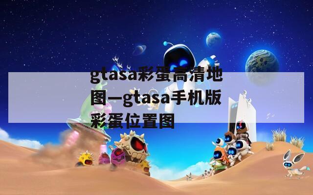 gtasa彩蛋高清地图—gtasa手机版彩蛋位置图