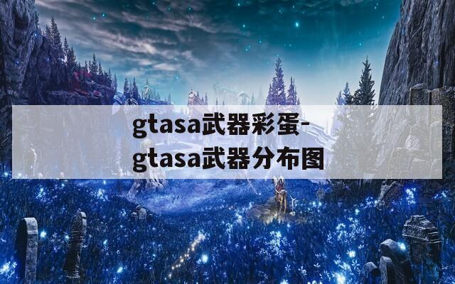 gtasa武器彩蛋-gtasa武器分布图