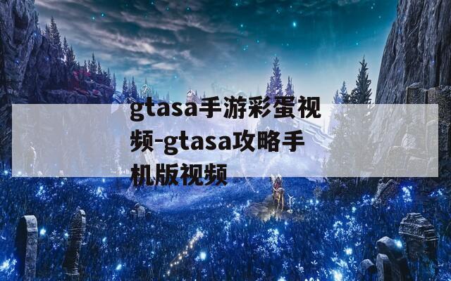 gtasa手游彩蛋视频-gtasa攻略手机版视频