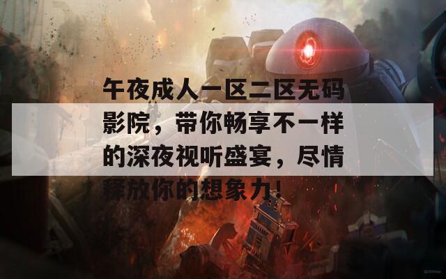 午夜成人一区二区无码影院，带你畅享不一样的深夜视听盛宴，尽情释放你的想象力！