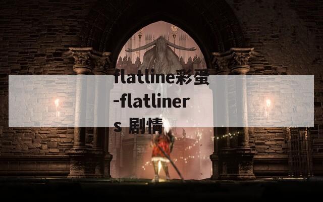 flatline彩蛋-flatliners 剧情