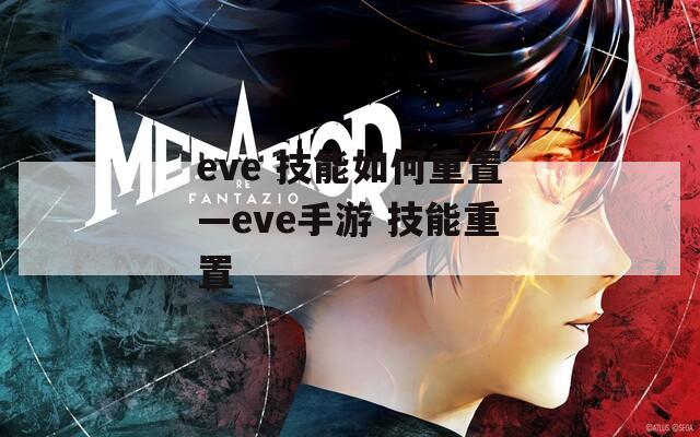 eve 技能如何重置—eve手游 技能重置