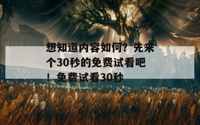 想知道内容如何？先来个30秒的免费试看吧！免费试看30秒